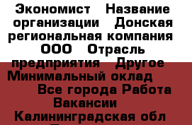 Экономист › Название организации ­ Донская региональная компания, ООО › Отрасль предприятия ­ Другое › Минимальный оклад ­ 23 000 - Все города Работа » Вакансии   . Калининградская обл.,Приморск г.